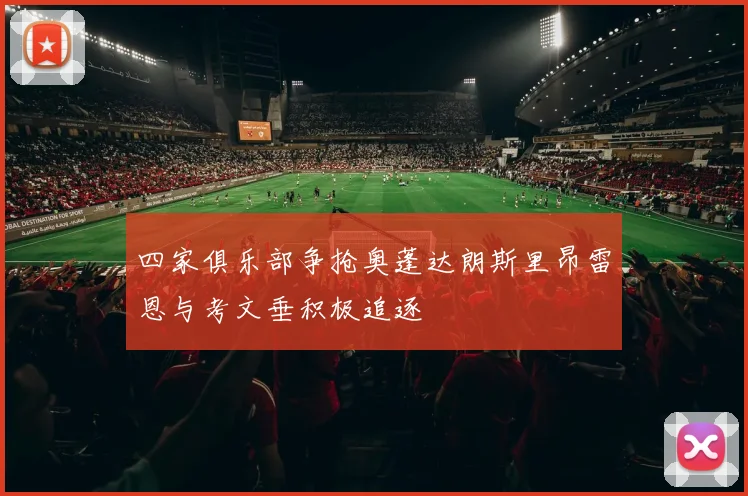 四家俱乐部争抢奥蓬达朗斯里昂雷恩与考文垂积极追逐