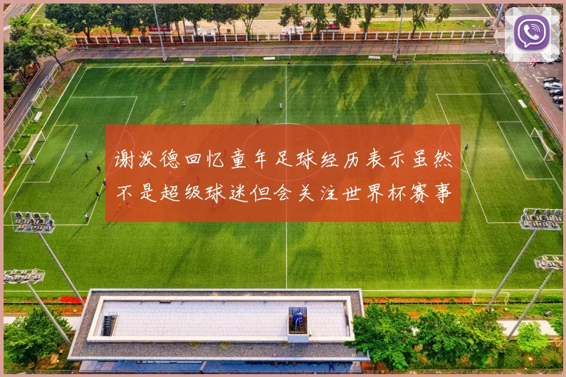 谢泼德回忆童年足球经历表示虽然不是超级球迷但会关注世界杯赛事