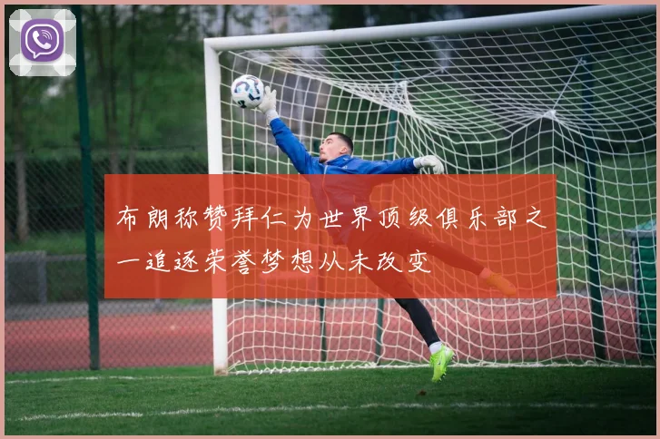 布朗称赞拜仁为世界顶级俱乐部之一追逐荣誉梦想从未改变