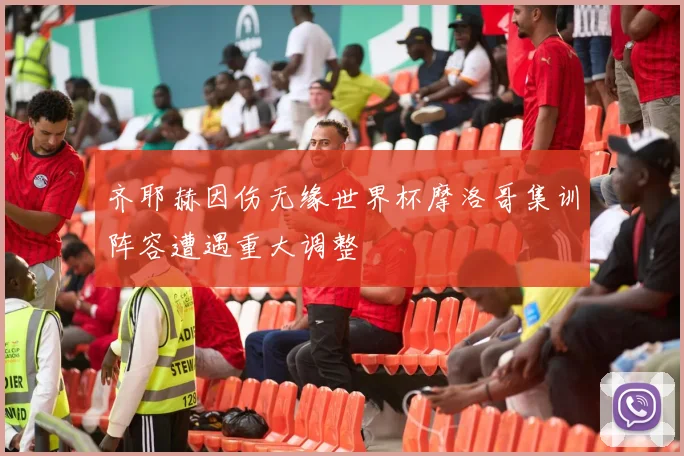 齐耶赫因伤无缘世界杯摩洛哥集训阵容遭遇重大调整