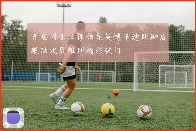 开场闪击三镇领先英博卡迪斯脚后跟助攻贝维斯精彩破门