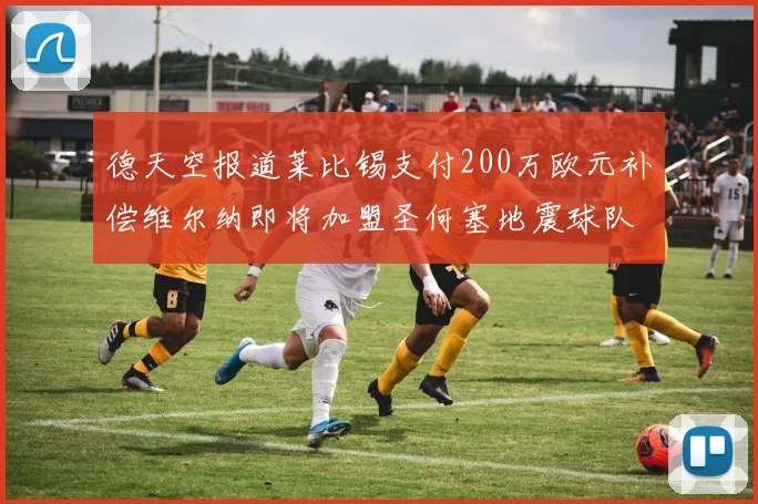 德天空报道莱比锡支付200万欧元补偿维尔纳即将加盟圣何塞地震球队