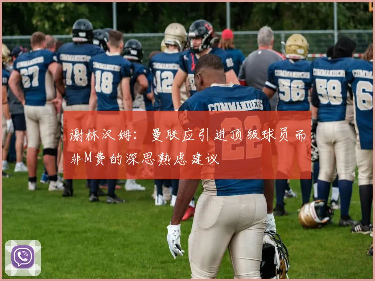 谢林汉姆：曼联应引进顶级球员而非M费的深思熟虑建议