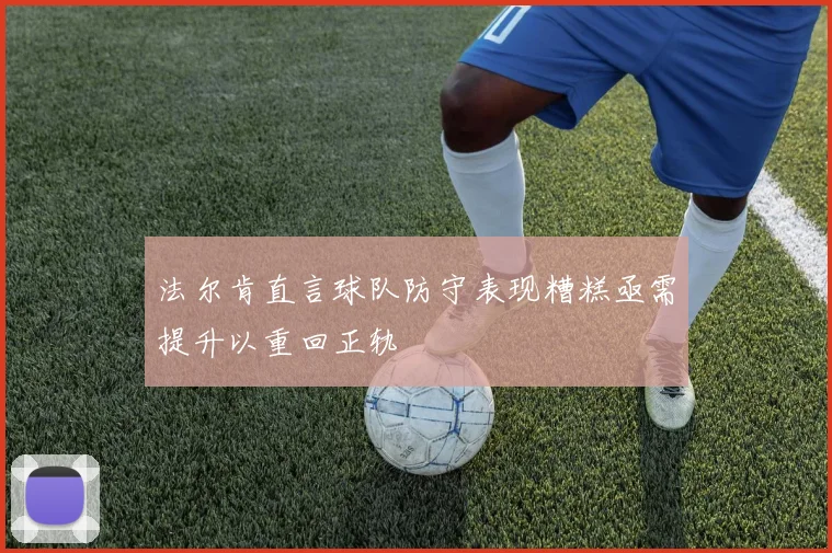法尔肯直言球队防守表现糟糕亟需提升以重回正轨