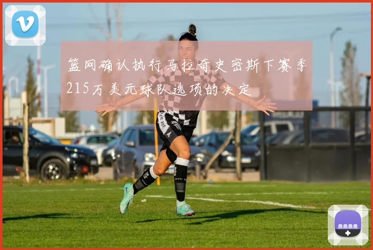 篮网确认执行马拉奇史密斯下赛季215万美元球队选项的决定