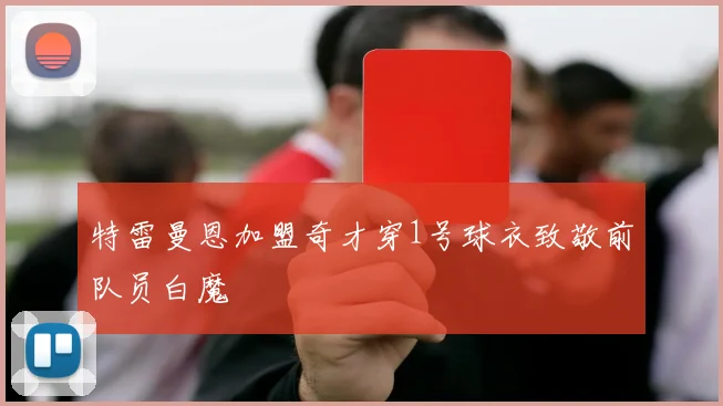 特雷曼恩加盟奇才穿1号球衣致敬前队员白魔